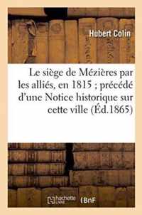 Le Siege de Mezieres Par Les Allies, En 1815 Precede d'Une Notice Historique Sur Cette Ville
