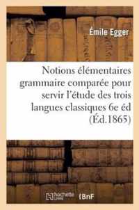 Notions Elementaires de Grammaire Comparee Pour Servir A l'Etude Des Trois Langues Classiques 6e Ed