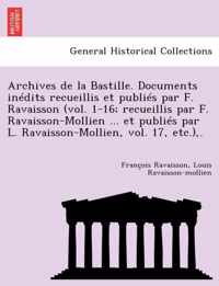 Archives de La Bastille. Documents in Dits Recueillis Et Publi S Par F. Ravaisson (Vol. 1-16; Recueillis Par F. Ravaisson-Mollien ... Et Publi S Par L