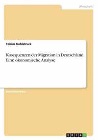 Kosequenzen der Migration in Deutschland. Eine oekonomische Analyse