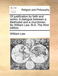Of Justification by Faith and Works. a Dialogue Between a Methodist and a Churchman. by William Law, M.A. the Third Edition.
