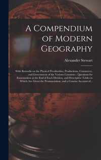 A Compendium of Modern Geography [microform]: With Remarks on the Physical Peculiarities, Productions, Commerce, and Government of the Various Countries