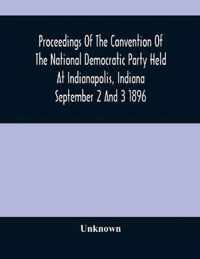 Proceedings Of The Convention Of The National Democratic Party Held At Indianapolis, Indiana September 2 And 3 1896