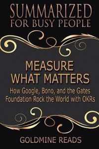 Measure What Matters - Summarized for Busy People: How Google, Bono, and the Gates Foundation Rock the World with OKRs: Based on the Book by John Doer