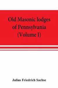 Old Masonic lodges of Pennsylvania, moderns and ancients 1730-1800, which have surrendered their warrants or affliliated with other Grand Lodges, comp