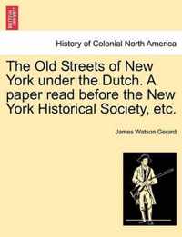 The Old Streets of New York Under the Dutch. a Paper Read Before the New York Historical Society, Etc.