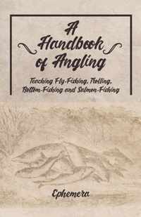A Handbook of Angling - Teaching Fly-Fishing, Trolling, Bottom-Fishing and Salmon-Fishing