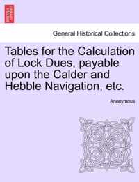 Tables for the Calculation of Lock Dues, Payable Upon the Calder and Hebble Navigation, Etc.