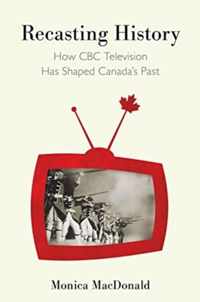 Recasting History: How CBC Television Has Shaped Canada's Past