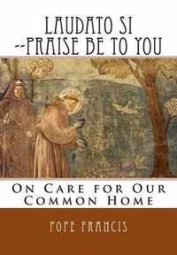 Laudato Si --Praise Be to You