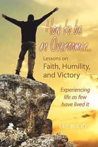 How to be an Overcomer. . . Lessons on Faith, Humility And Victory