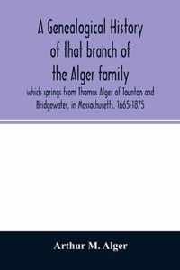 A genealogical history of that branch of the Alger family which springs from Thomas Alger of Taunton and Bridgewater, in Massachusetts. 1665-1875