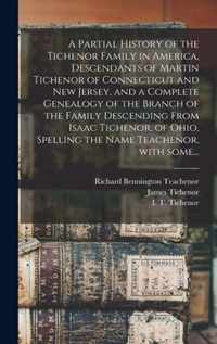 A Partial History of the Tichenor Family in America, Descendants of Martin Tichenor of Connecticut and New Jersey, and a Complete Genealogy of the Branch of the Family Descending From Isaac Tichenor, of Ohio, Spelling the Name Teachenor, With Some...