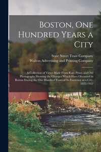 Boston, One Hundred Years a City; a Collection of Views Made From Rare Prints and Old Photographs Showing the Changes Which Have Occurred in Boston During the One Hundred Years of Its Existence as a City, 1822-1922