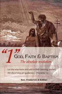 1 God, Faith & Baptism-The absolute resolution: Let the wise listen and add to their learning, and let the discerning get guidance.-Proverbs 1