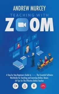Teaching with Zoom: A Step by Step Beginners Guide to Zoom, The Essential Software Worldwide for Teaching and Learning Online. Bonus
