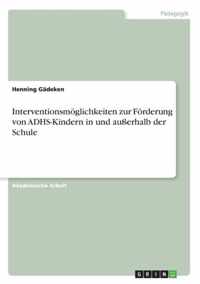 Interventionsmoeglichkeiten zur Foerderung von ADHS-Kindern in und ausserhalb der Schule