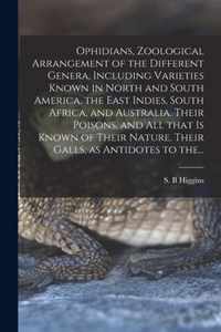 Ophidians, Zoological Arrangement of the Different Genera, Including Varieties Known in North and South America, the East Indies, South Africa, and Australia. Their Poisons, and All That is Known of Their Nature. Their Galls, as Antidotes to The...
