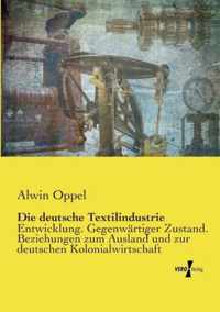 Die deutsche Textilindustrie: Entwicklung. Gegenwärtiger Zustand. Beziehungen zum Ausland und zur deutschen Kolonialwirtschaft