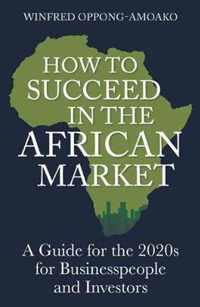 How to Succeed in the African Market: A Guide for Businesspeople and Investors