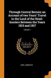 Through Central Borneo; An Account of Two Years' Travel in the Land of the Head-Hunters Between the Years 1913 and 1917; Volume 1