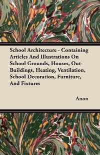 School Architecture - Containing Articles And Illustrations On School Grounds, Houses, Out-Buildings, Heating, Ventilation, School Decoration, Furniture, And Fixtures