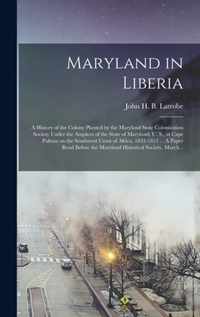 Maryland in Liberia; a History of the Colony Planted by the Maryland State Colonization Society Under the Auspices of the State of Maryland, U. S., at Cape Palmas on the Southwest Coast of Africa, 1833-1853 ... A Paper Read Before the Maryland...