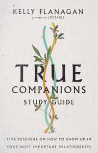 True Companions Study Guide Five Sessions on How to Show Up in Your Most Important Relationships