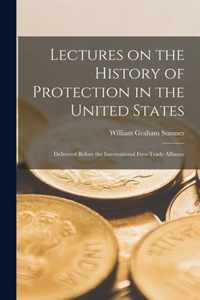 Lectures on the History of Protection in the United States [microform]