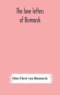The love letters of Bismarck; being letters to his fiancee and wife, 1846-1889; authorized by Prince Herbert von Bismarck and translated from the German under the supervision of Charlton T. Lewis