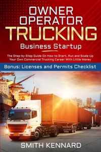 Owner Operator Trucking Business Startup: The Step-by-Step Guide On How to Start, Run and Scale-Up Your Own Commercial Trucking Career With Little Money. Bonus