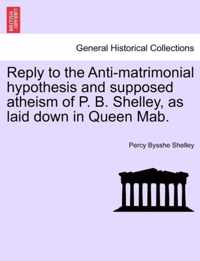 Reply to the Anti-Matrimonial Hypothesis and Supposed Atheism of P. B. Shelley, as Laid Down in Queen Mab.