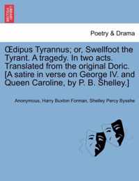 Oedipus Tyrannus; Or, Swellfoot the Tyrant. a Tragedy. in Two Acts. Translated from the Original Doric. [a Satire in Verse on George IV. and Queen Caroline, by P. B. Shelley.]