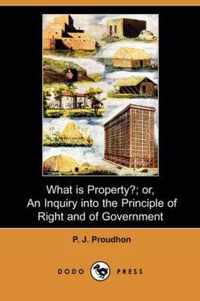 What Is Property?; Or, an Inquiry Into the Principle of Right and of Government