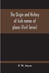 The Origin And History Of Irish Names Of Places (First Series)