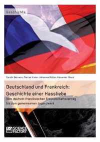 Deutschland und Frankreich: Geschichte einer Hassliebe: Vom deutsch-französischen Freundschaftsvertrag bis zum gemeinsamen Jugendwerk