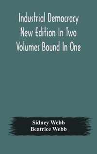 Industrial democracy New Edition In Two Volumes Bound In One