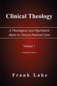 Clinical Theology, A Theological and Psychiatric Basis to Clinical Pastoral Care, Volume 1