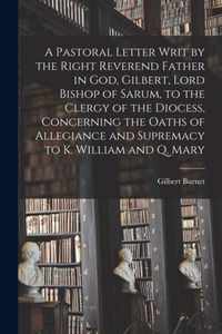 A Pastoral Letter Writ by the Right Reverend Father in God, Gilbert, Lord Bishop of Sarum, to the Clergy of the Diocess, Concerning the Oaths of Allegiance and Supremacy to K. William and Q. Mary