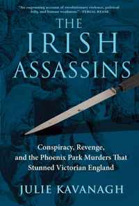 The Irish Assassins: Conspiracy, Revenge and the Phoenix Park Murders That Stunned Victorian England