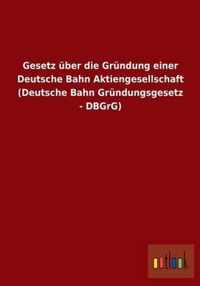 Gesetz uber die Grundung einer Deutsche Bahn Aktiengesellschaft (Deutsche Bahn Grundungsgesetz - DBGrG)