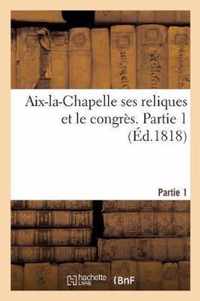 Aix-La-Chapelle Ses Reliques Et Le Congres. Partie 1