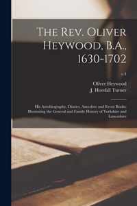 The Rev. Oliver Heywood, B.A., 1630-1702; His Autobiography, Diaries, Anecdote and Event Books; Illustrating the General and Family History of Yorkshire and Lancashire; v.4