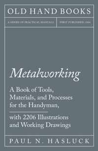 Metalworking - A Book of Tools, Materials, and Processes for the Handyman, with 2,206 Illustrations and Working Drawings