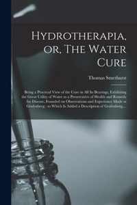 Hydrotherapia, or, The Water Cure: Being a Practical View of the Cure in All Its Bearings, Exhibiting the Great Utility of Water as a Preservative of Health and Remedy for Disease, Founded on Observations and Experience Made at Grafenberg