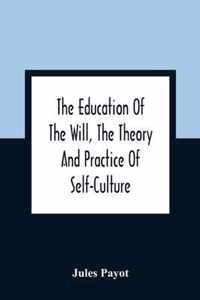 The Education Of The Will, The Theory And Practice Of Self-Culture