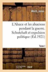 L'Alsace Et Les Alsaciens Pendant La Guerre. Tome I. Schutzhaft Et Expulsion Politique