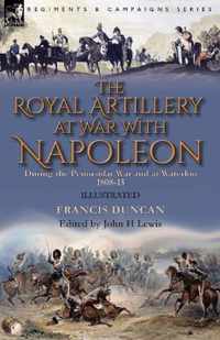 The Royal Artillery at War With Napoleon During the Peninsular War and at Waterloo, 1808-15