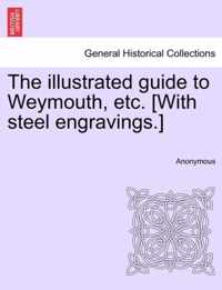The Illustrated Guide to Weymouth, Etc. [With Steel Engravings.]