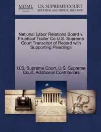 National Labor Relations Board v. Fruehauf Trailer Co U.S. Supreme Court Transcript of Record with Supporting Pleadings